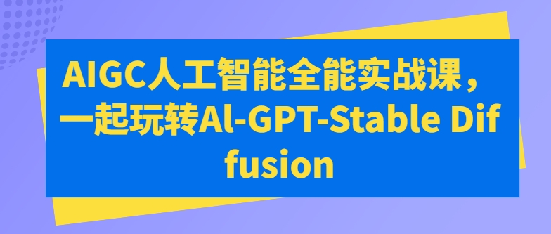 AIGC人工智能全能实战课，一起玩转Al-GPT-Stable Diffusion-网创e学堂