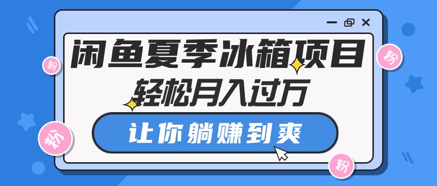 （10673期）闲鱼平台夏天电冰箱新项目，轻轻松松月入了万，使你躺着赚钱到爽-网创e学堂