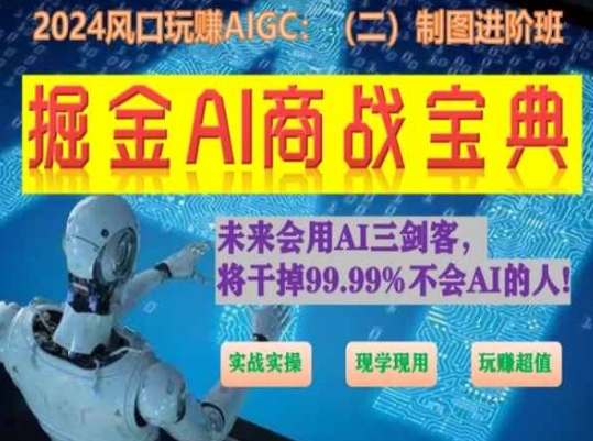 掘金AI商战宝典进阶班：如何用AI绘画设计(实战实操 现学现用 玩赚超值)-网创e学堂