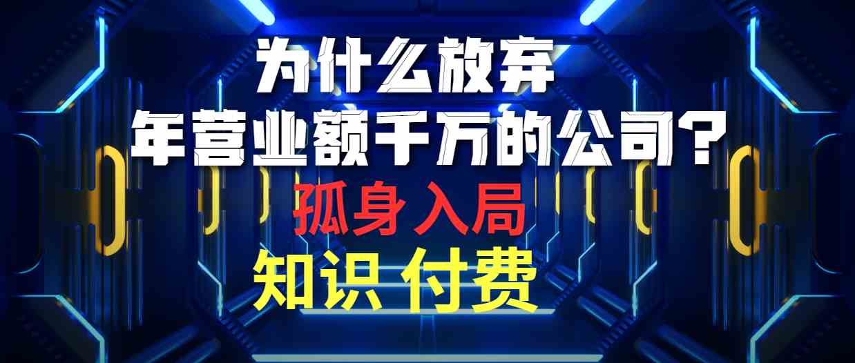 （10070期）为什么放弃年营业额千万的公司 孤身入局知识付费赛道-网创e学堂