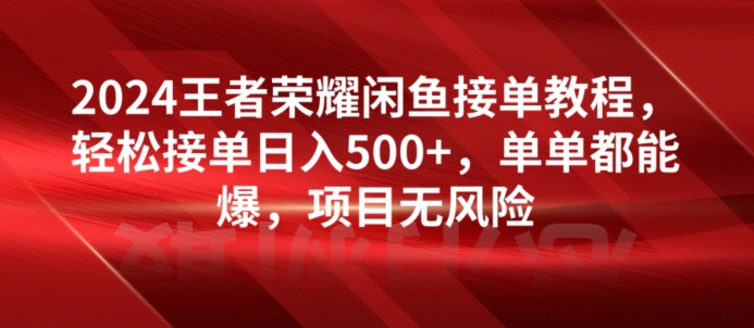 2024腾讯王者荣耀闲鱼平台接单子实例教程，轻轻松松接单子日入500 ，仅仅都可以出，新项目零风险-网创e学堂