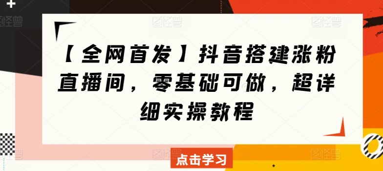 【全网首发】抖音搭建涨粉直播间，零基础可做，超详细实操教程-网创e学堂