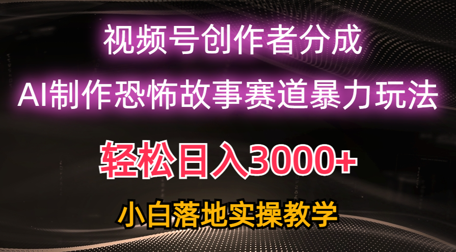 （10443期）日赚3000 ，微信视频号AI恐怖鬼故事跑道暴力行为游戏玩法，轻松突破原创设计，新手也可以快速上手-网创e学堂