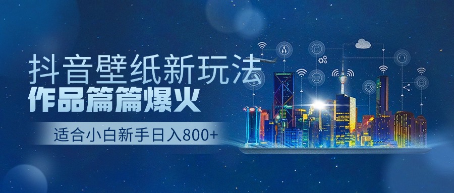 抖音壁纸号新玩法，一个作品只需要5分钟，条条爆款日收益1000＋-网创e学堂