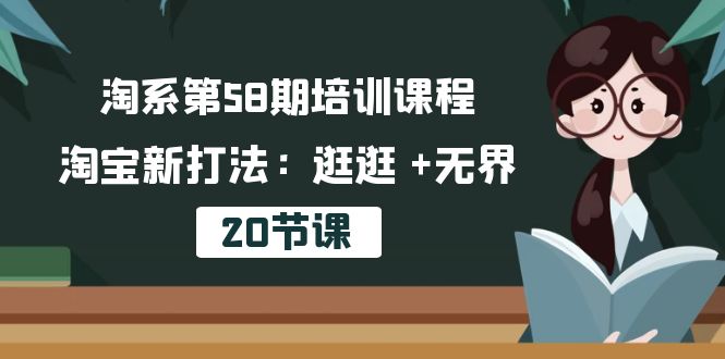 淘宝第58期培训内容，淘宝新玩法：逛一逛  无边（20堂课）-网创e学堂