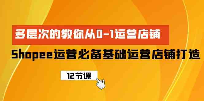 Shopee经营必不可少基本经营店铺打造出，多维度的教大家从0-1经营店铺-网创e学堂