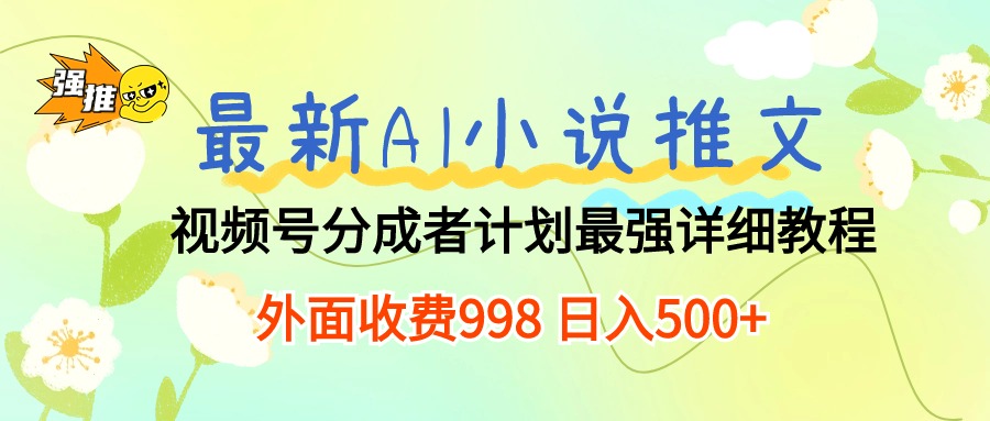 （10292期）全新AI小说推文微信视频号分为方案 最牛详尽实例教程  日入500-网创e学堂