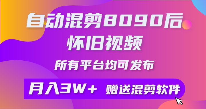 （10201期）全自动剪辑8090后怀旧视频，所有平台都可公布，引流矩阵实际操作月入3W 附专用工具 素材内容-网创e学堂