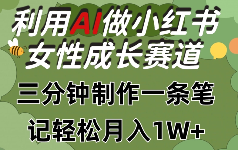 运用Ai做小红书的女性成长跑道，三分钟制做一条手记，轻轻松松月入1w 【揭密】-网创e学堂