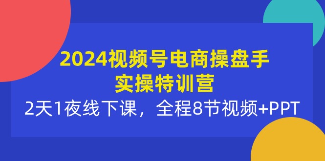 （10156期）2024微信视频号电子商务股票操盘手实际操作夏令营：2天1夜面授课，全过程8节短视频 PPT-网创e学堂