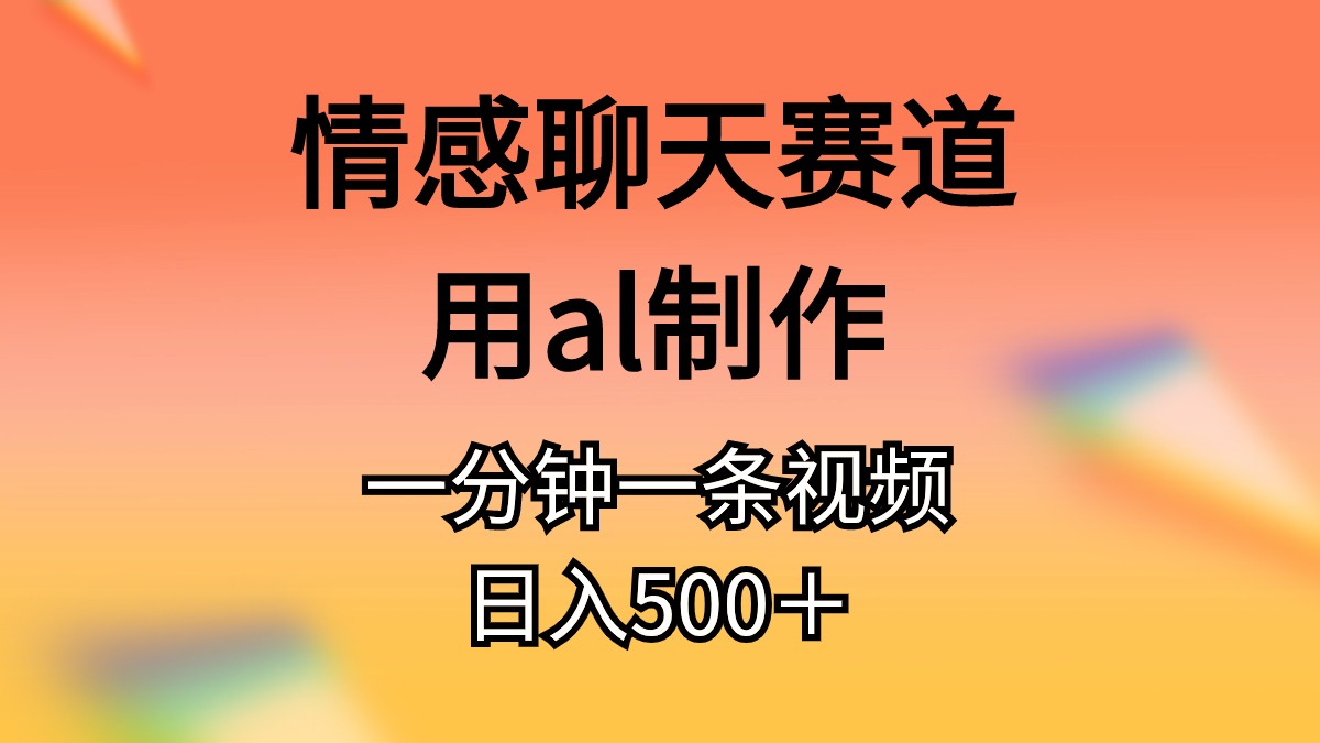 （10442期）情感聊天跑道用al制做一分钟一条视频日入500＋-网创e学堂