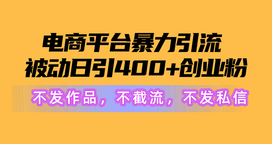 （10168期）电子商务平台暴力行为引流方法,处于被动日引400 自主创业粉没发著作，不截留，不私信-网创e学堂