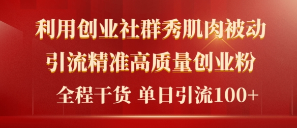 2024年全新创业社群秀肌肉被动引流精确高品质自主创业粉，全过程干货知识当日轻轻松松引流方法100-网创e学堂