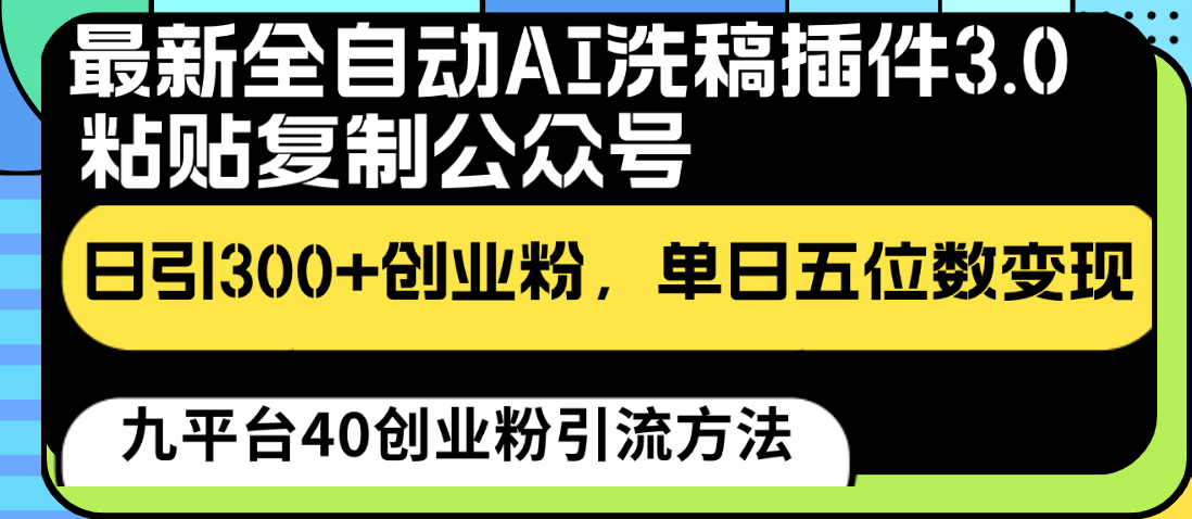 最新全自动AI洗稿插件3.0，粘贴复制公众号日引300+创业粉，单日五位数变现-网创e学堂