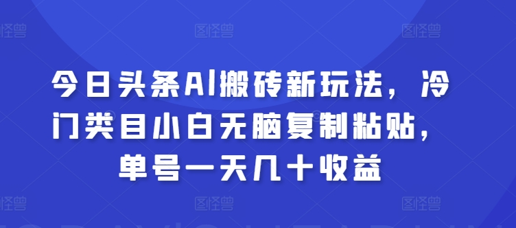 今日今日头条Al打金新模式，冷门类目新手没脑子拷贝，运单号一天几十盈利-网创e学堂