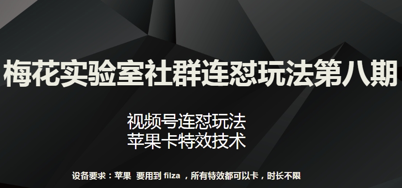 梅花实验室社群连怼玩法第八期，视频号连怼玩法 苹果卡特效技术【揭秘】-网创e学堂