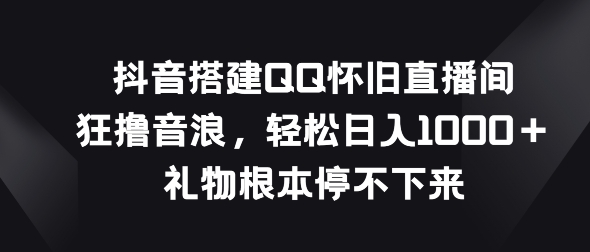 抖音视频构建QQ复古直播房间，狂撸抖币，礼品停不下来-网创e学堂