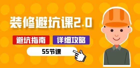 新手装修 避坑课2.0：装修之前一定要做好功课(55节课)-网创e学堂