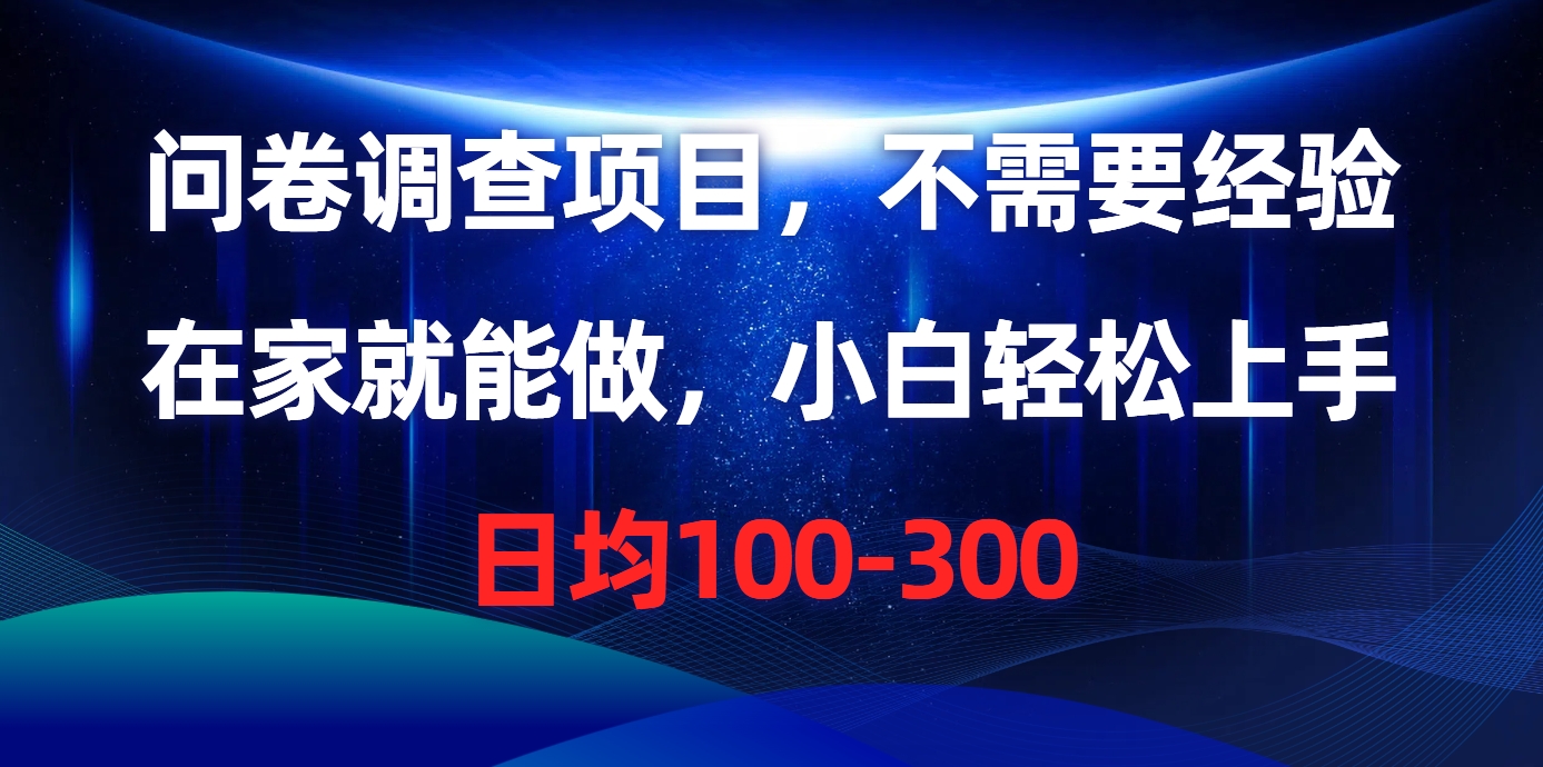 （10402期）问卷调研新项目，不用工作经验，在家也能做，新手快速上手，每日平均100-300-网创e学堂