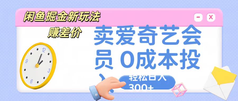 闲鱼掘金队新模式 赚取差价 卖爱奇艺vip 0成本支出 轻轻松松日收益300-网创e学堂