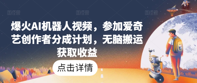 爆红AI机器人视频，参与爱奇艺视频原创者分为方案，没脑子运送获得收益【揭密】-网创e学堂