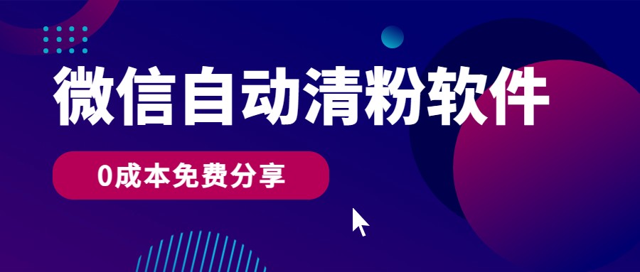 微信自动清粉软件，0成本免费分享，可自用可变现，一天400+-网创e学堂