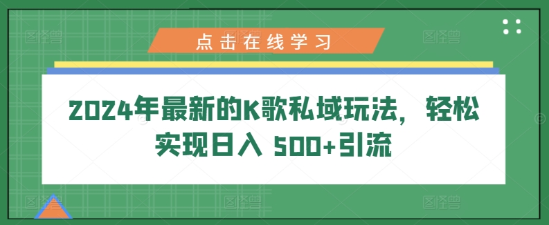 2024年最新K歌公域游戏玩法，真正实现日入 500 引流方法-网创e学堂