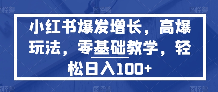 小红书的爆发增长，高爆版游戏玩法，零基础教学，轻轻松松日入100-网创e学堂