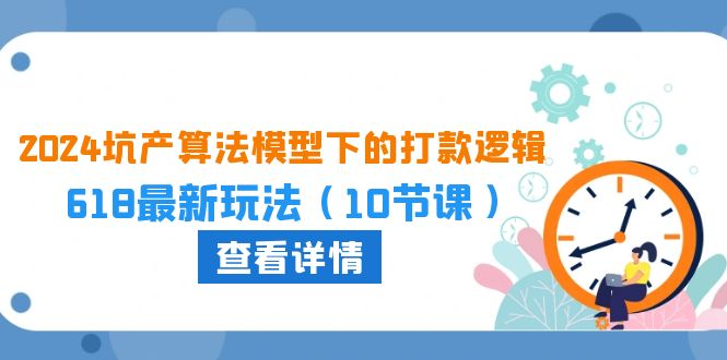 2024坑产算法优化中的转款逻辑性：618全新游戏玩法（10堂课）-网创e学堂