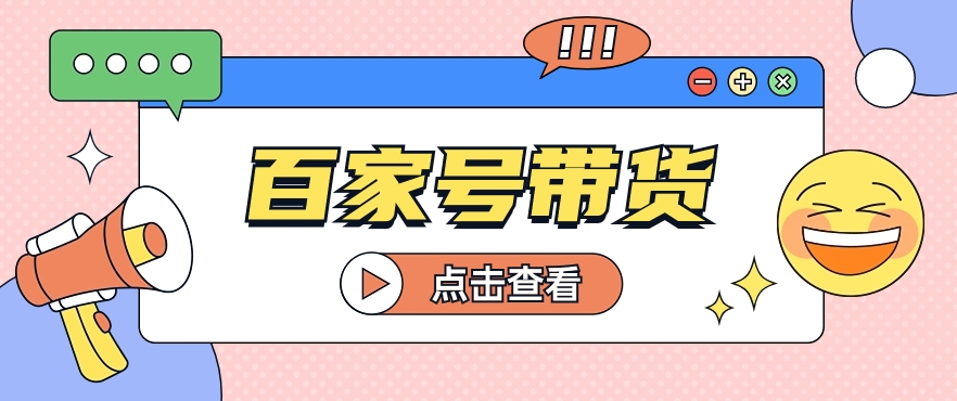 百家号带货玩法，直接复制粘贴发布，一个月单号也能变现2000+！【视频教程】-网创e学堂