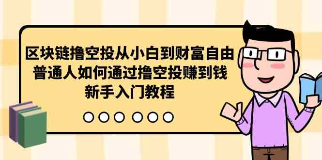 （10098期）区块链撸空投从小白到财富自由，普通人如何通过撸空投赚钱，新手入门教程-网创e学堂