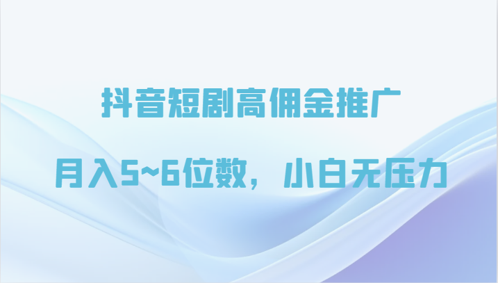 抖音短剧高佣金营销推广，月入5~6个数，小白无工作压力-网创e学堂