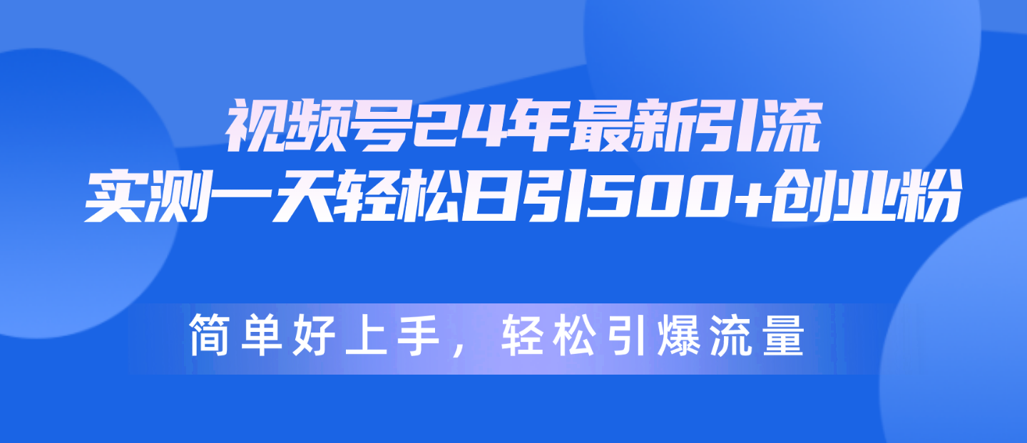 （10415期）微信视频号24年全新引流方法，一天轻轻松松日引500 自主创业粉，简易好上手，轻轻松松引爆流量-网创e学堂