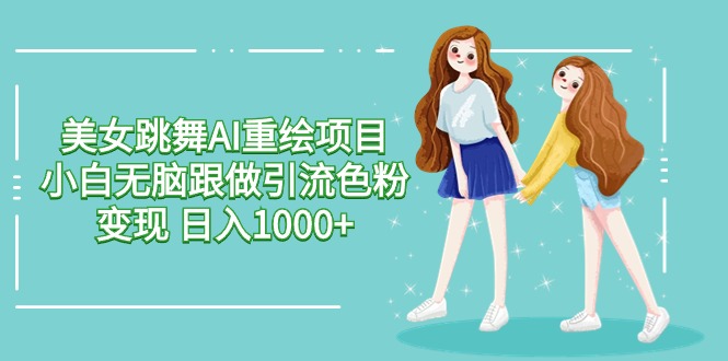 美女跳舞AI重绘新项目 新手没脑子跟做引流颜料转现 日入1000-网创e学堂