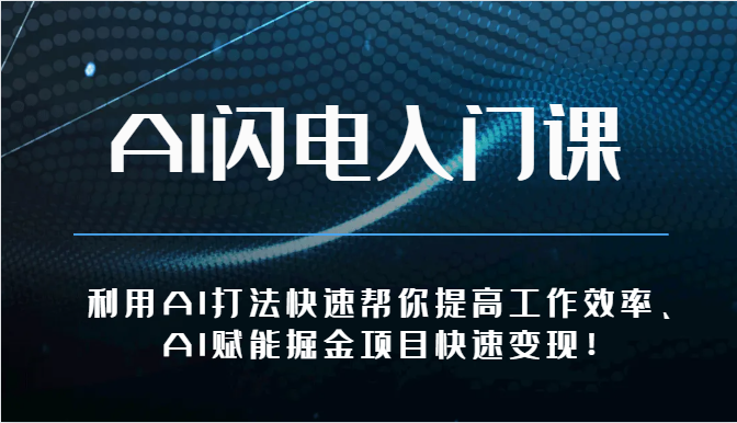 AI闪电入门课-利用AI打法快速帮你提高工作效率、AI赋能掘金项目快速变现！-网创e学堂