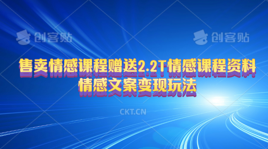 （10773期）售卖情感课程，赠送2.2T情感课程资料，情感文案变现玩法-网创e学堂