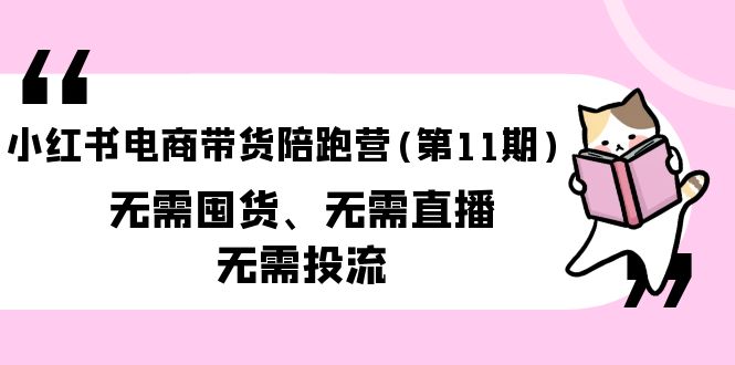 （9996期）小红书电商卖货陪跑营(第11期)无需囤货、不用直播间、不用投流（送到期10套）-网创e学堂