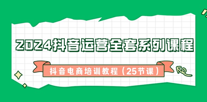 2024自媒体运营整套主题课程，抖音直播带货培训教材（25堂课）-网创e学堂