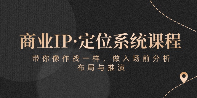 （10309期）商业服务IP·手机定位系统课程内容：陪你像 战斗一样，做进场 前剖析，布局与演练-网创e学堂