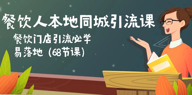 （10709期）餐饮老板本地同城引流课：餐馆引流拓客必会，易落地式（68堂课）-网创e学堂