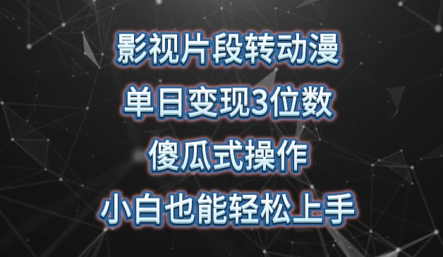 影视片段转动漫，单日变现3位数，暴力涨粉，傻瓜式操作，小白也能轻松上手【揭秘】-网创e学堂