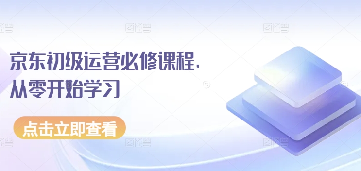 京东商城初中级经营必修课，从零开始学习培训-网创e学堂