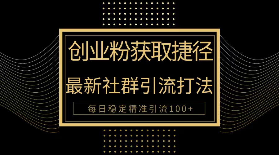 （10040期）自主创业粉近道！全新被动引流方式大曝光，完成每日100 精准引流方法-网创e学堂