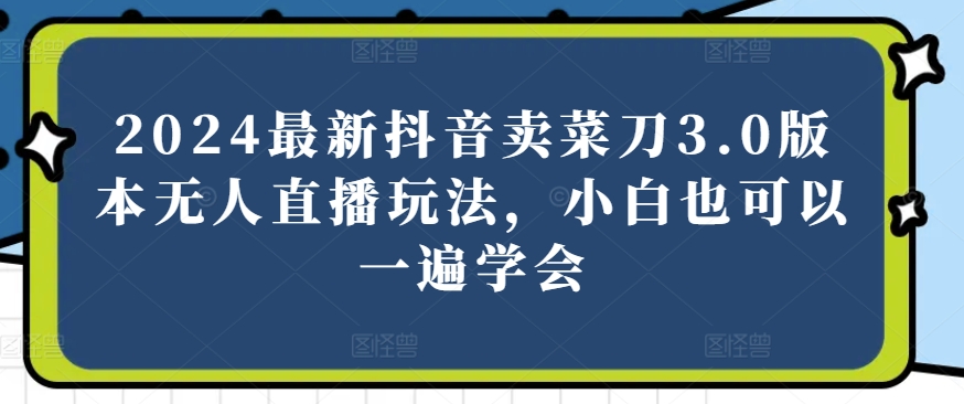 2024全新抖音卖切菜刀3.0版没有人直播玩法，新手还可以一遍懂得【揭密】-网创e学堂