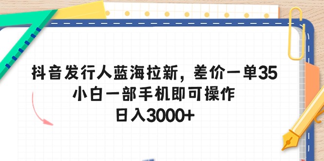 （10557期）抖音发路人瀚海引流，价格差一单35，小白一手机即可操作，日入3000-网创e学堂