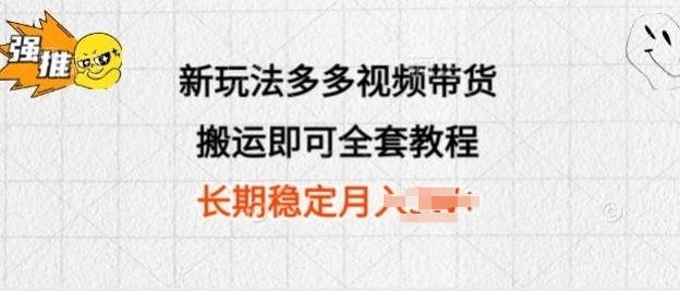 新玩法多多视频带货，搬运即可 小白也可轻松上手 长期项目 可多号操作-网创e学堂