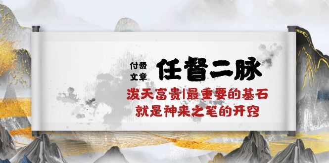 （10659期）某付费文章《任脉督脉 二脉 泼天荣华富贵|最主要的根基 便是作壁上观的通窍|万字符》-网创e学堂