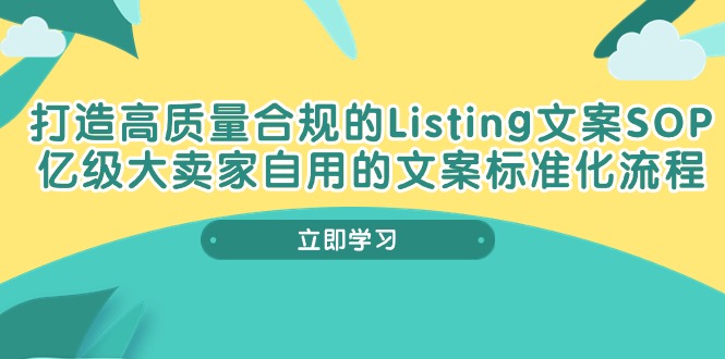 （10585期）打造高质量合规管理Listing创意文案SOP，数亿级大卖家自购的创意文案标准流程-网创e学堂