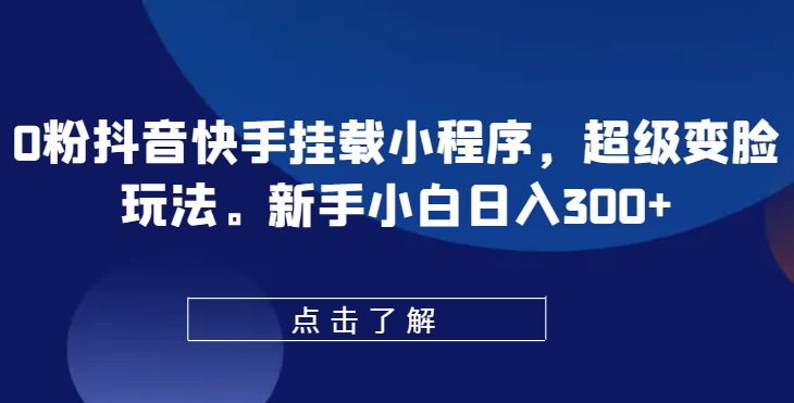 0粉抖音和快手初始化微信小程序，非常换脸游戏玩法，新手入门日入300 【揭密】-网创e学堂