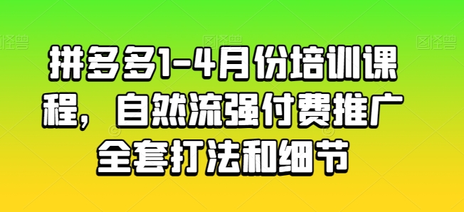 拼多多平台1-4月份培训内容，自然流强付费流量整套玩法细节-网创e学堂